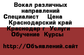 Вокал различных направлений Специалист  › Цена ­ 600 - Краснодарский край, Краснодар г. Услуги » Обучение. Курсы   